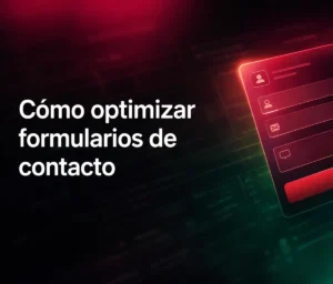 Cómo optimizar formularios de contacto para maximizar tus conversiones digitales